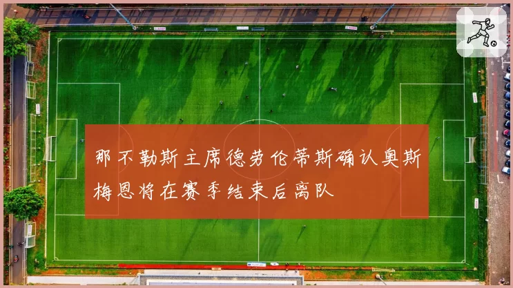 那不勒斯主席德劳伦蒂斯确认奥斯梅恩将在赛季结束后离队