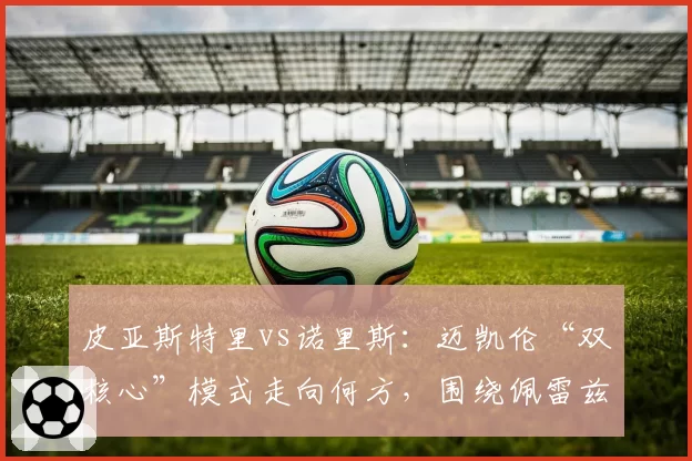 皮亚斯特里vs诺里斯:迈凯伦“双核心”模式走向何方,围绕佩雷兹传闻再起波澜?