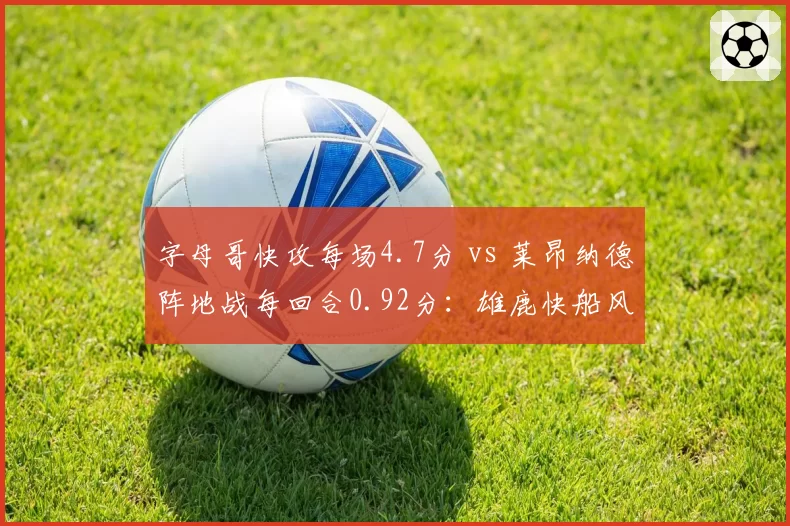 字母哥快攻每场4.7分 vs 莱昂纳德阵地战每回合0.92分：雄鹿快船风格对决