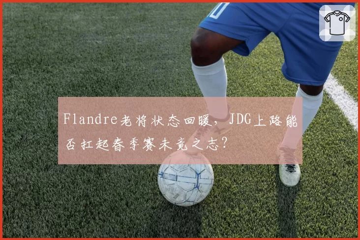 Flandre老将状态回暖，JDG上路能否扛起春季赛未竟之志？