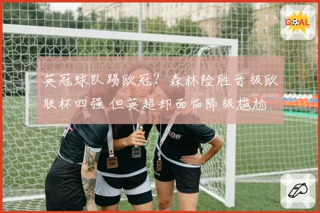 英冠球队踢欧冠？森林险胜晋级欧联杯四强 但英超却面临降级尴尬