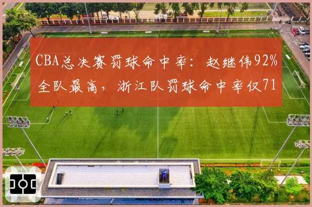 CBA总决赛罚球命中率：赵继伟92%全队最高，浙江队罚球命中率仅71%