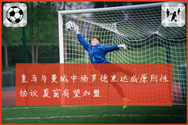 皇马与曼城中场罗德里达成原则性协议 夏窗有望加盟