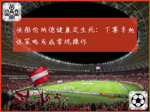 快船伦纳德健康定生死:下赛季轮休策略或成常规操作