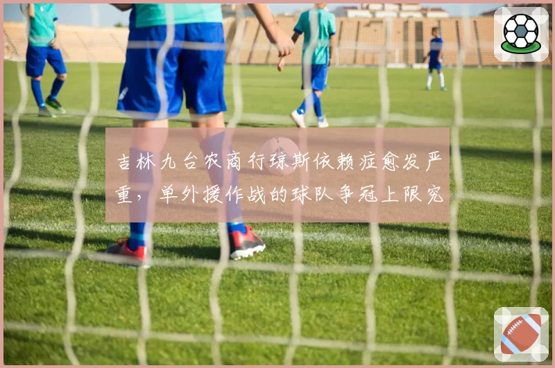 吉林九台农商行琼斯依赖症愈发严重,单外援作战的球队争冠上限究竟在哪?