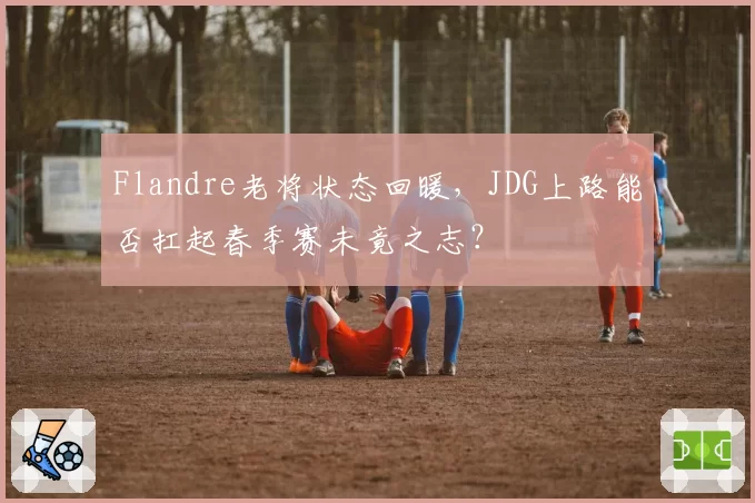 Flandre老将状态回暖，JDG上路能否扛起春季赛未竟之志？