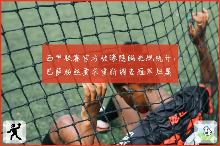 西甲联赛官方被曝隐瞒犯规统计,巴萨粉丝要求重新调查冠军归属