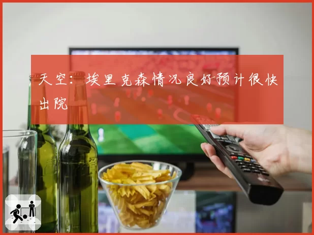 天空:埃里克森情况良好预计很快出院