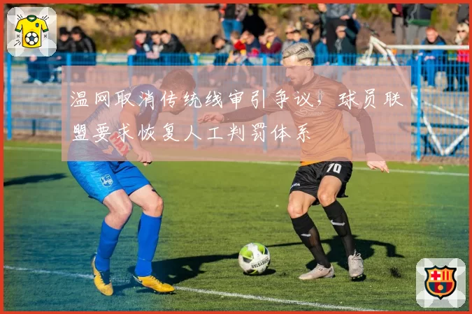 温网取消传统线审引争议,球员联盟要求恢复人工判罚体系
