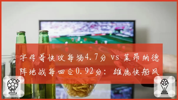 字母哥快攻每场4.7分 vs 莱昂纳德阵地战每回合0.92分:雄鹿快船风格对决
